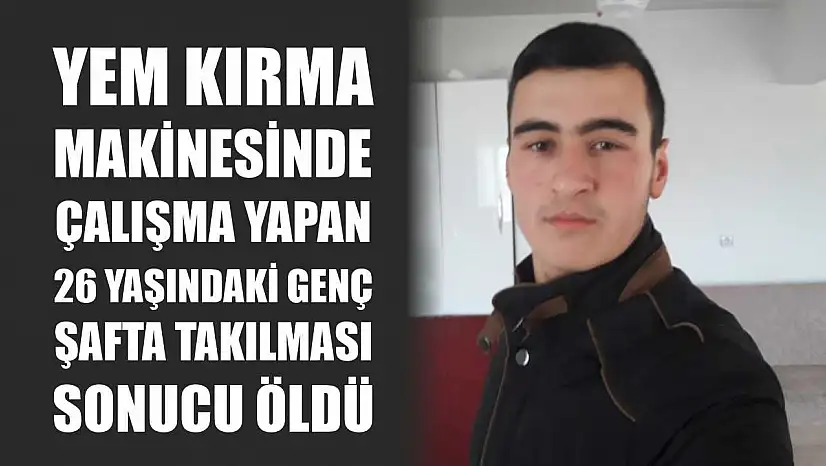 Yem kırma makinesinde çalışma yapan 26 yaşındaki genç şafta takılması sonucu öldü