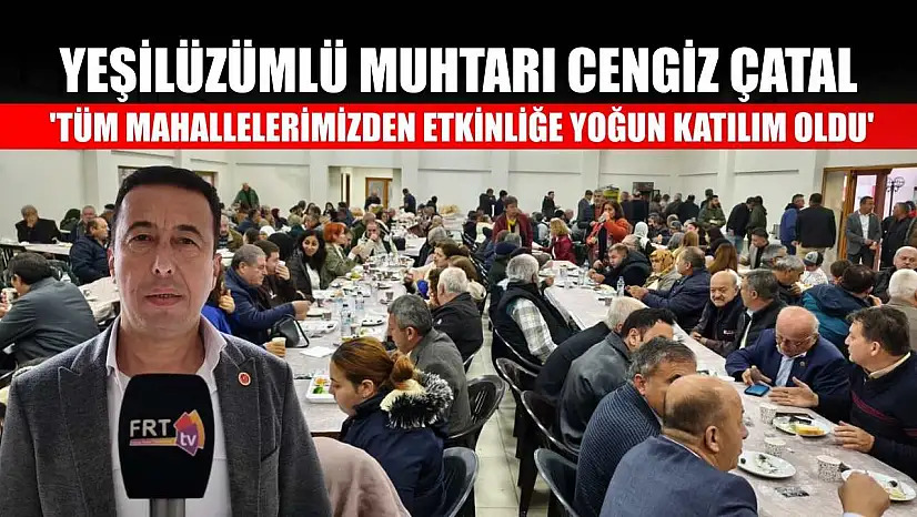 Yeşilüzümlü Muhtarı Cengiz Çatal: 'Tüm mahallelerimizden etkinliğe yoğun katılım oldu'