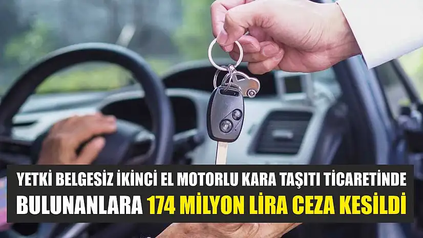Yetki belgesiz ikinci el motorlu kara taşıtı ticaretinde bulunanlara 174 milyon lira ceza kesildi