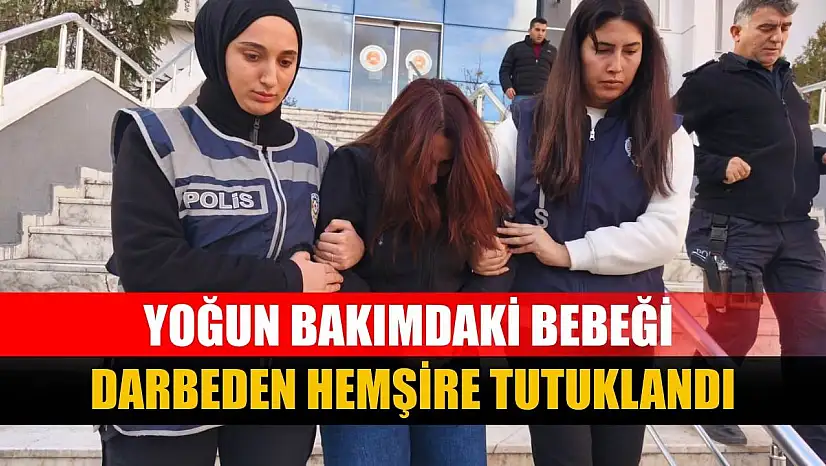 Yoğun bakımdaki bebeği darbeden hemşire tutuklandı