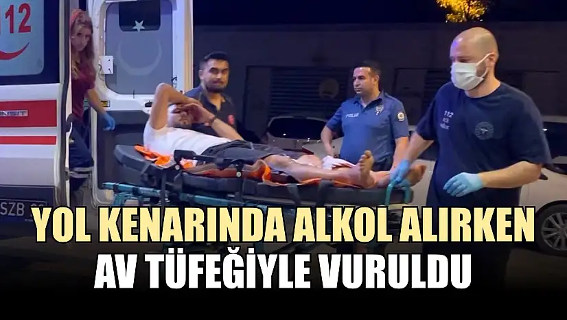 Yol kenarında alkol alırken, av tüfeğiyle vuruldu