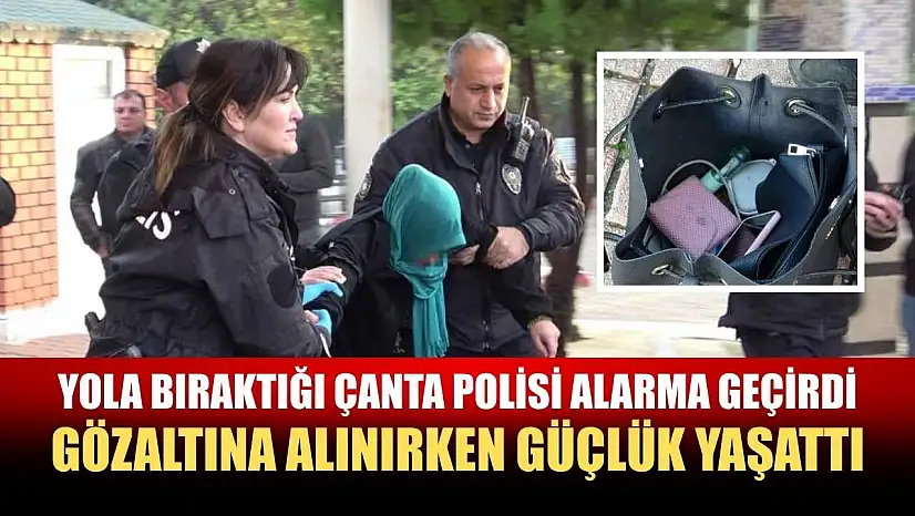 Yola bıraktığı çanta polisi alarma geçirdi, gözaltına alınırken güçlük yaşattı