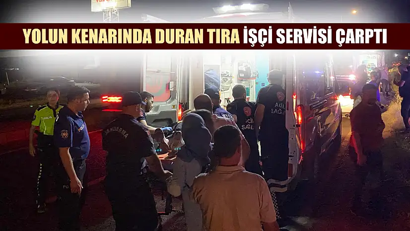 Yolun kenarında duran tıra işçi servisi çarptı