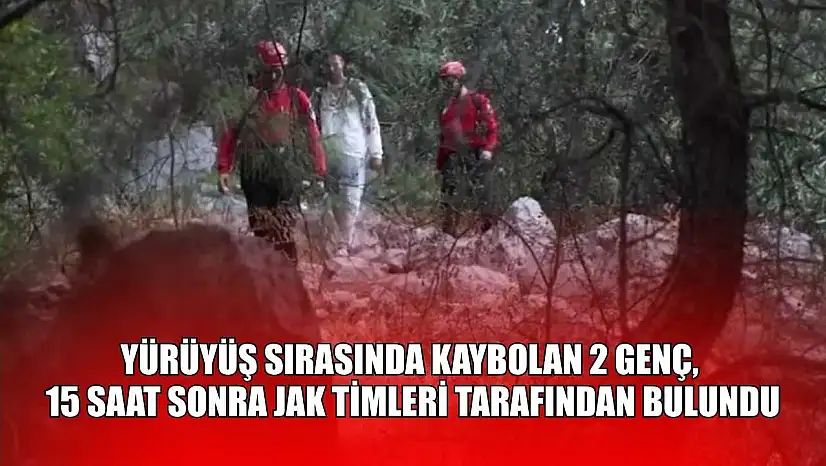 Yürüyüş sırasında kaybolan 2 genç, 15 saat sonra JAK timleri tarafından bulundu
