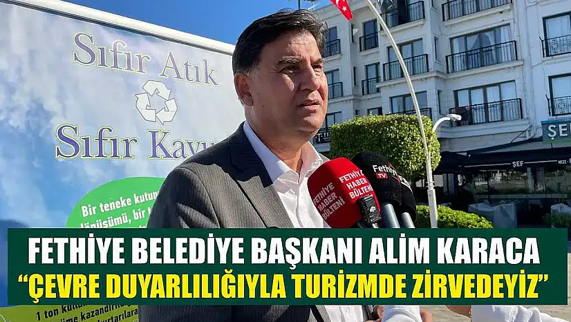 Fethiye Belediye Başkanı Alim Karaca: 'Çevre Duyarlılığıyla Turizmde Zirvedeyiz'