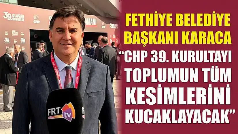 Fethiye Belediye Başkanı Karaca, 'CHP 39. Kurultayı toplumun tüm kesimlerini kucaklayacak'