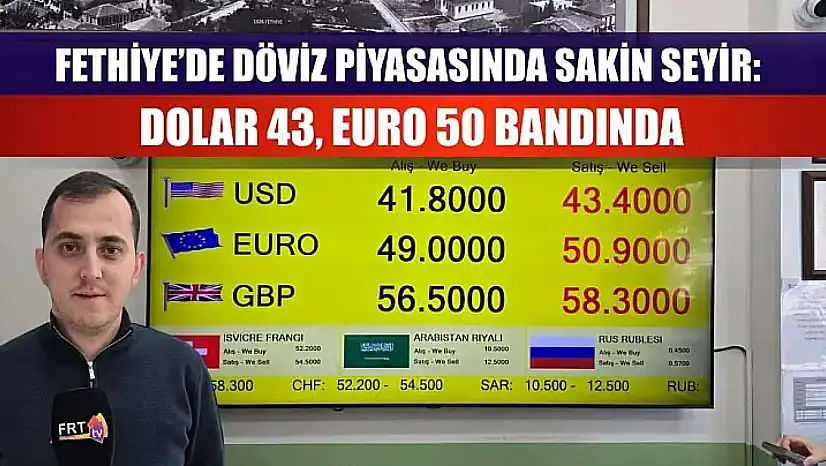Fethiye'de Döviz Piyasasında Sakin Seyir: Dolar 43, Euro 50 Bandında