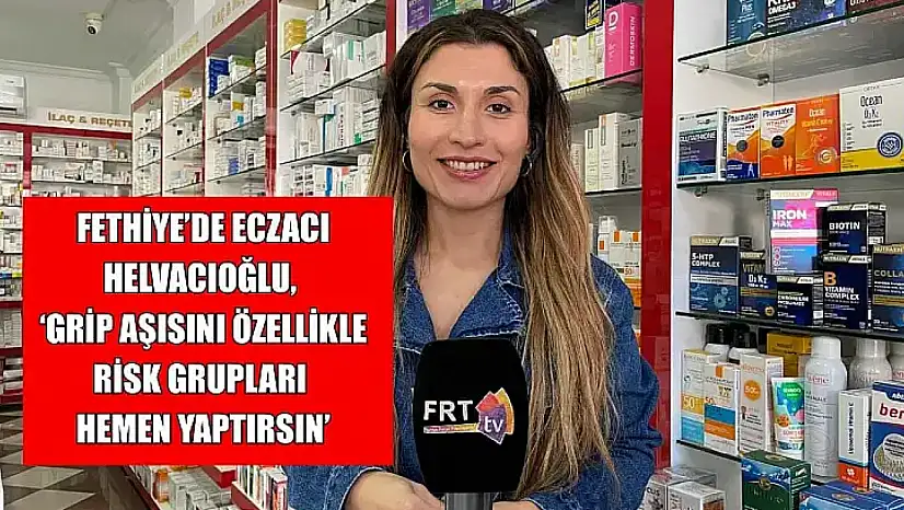 Fethiye'de Eczacı Helvacıoğlu, 'Grip aşısını özellikle risk grupları hemen yaptırsın'
