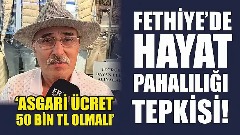 Fethiye'de Hayat Pahalılığı Tepkisi! 'Asgari Ücret 50 Bin TL Olmalı'
