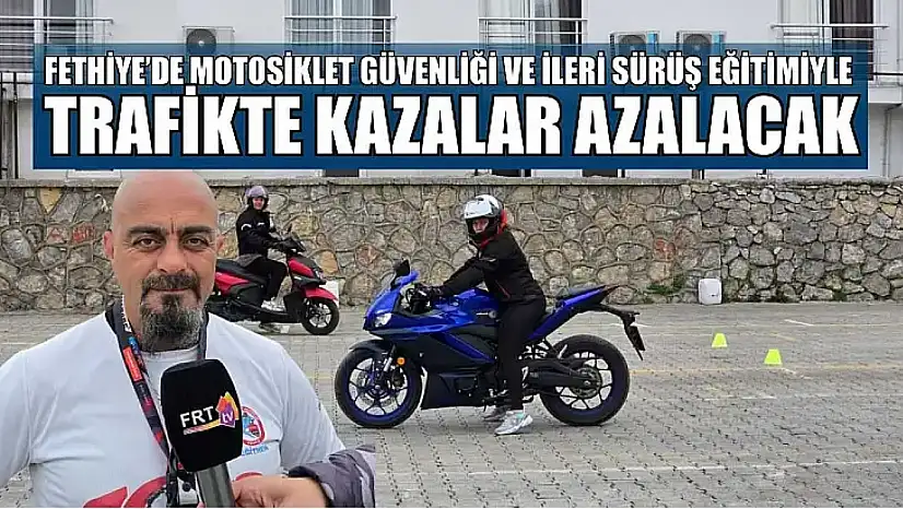 Fethiye'de motosiklet güvenliği ve ileri sürüş eğitimiyle trafikte kazalar azalacak