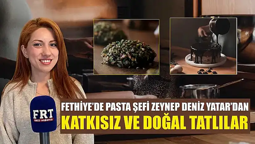 Fethiye'de Pasta Şefi Zeynep Deniz Yatar'dan katkısız ve doğal tatlılar