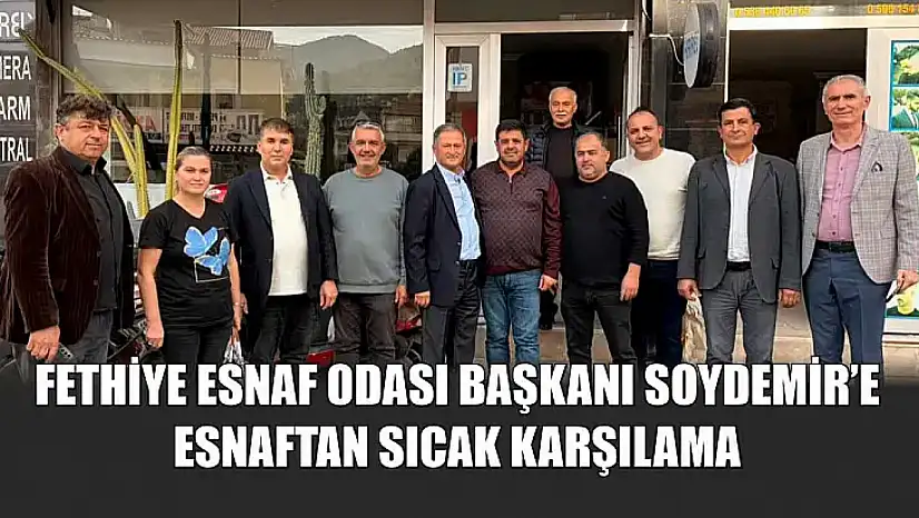 Fethiye Esnaf Odası Başkanı Soydemir'e esnaftan sıcak karşılama