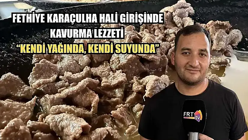 Fethiye Karaçulha Hali girişinde kavurma lezzeti 'Kendi yağında, kendi suyunda'