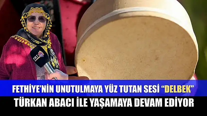 Fethiye'nin unutulmaya yüz tutan sesi 'Delbek', Türkan Abacı ile yaşamaya devam ediyor