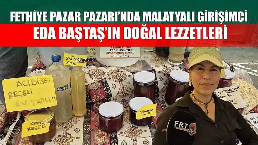 Fethiye Pazar Pazarı'nda Malatyalı girişimci Eda Baştaş'ın doğal lezzetleri
