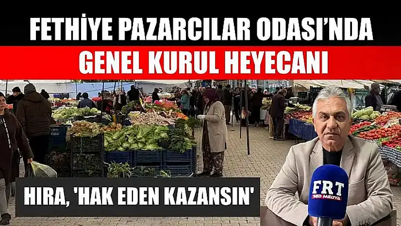 Fethiye Pazarcılar Odası'nda genel kurul heyecanı: Hıra, 'Hak eden kazansın'
