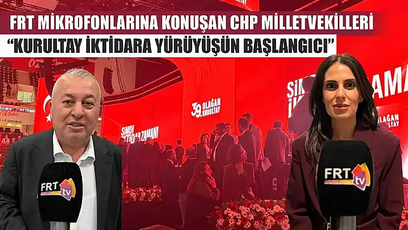 FRT Mikrofonlarına konuşan CHP Milletvekilleri: 'Kurultay İktidara Yürüyüşün Başlangıcı'