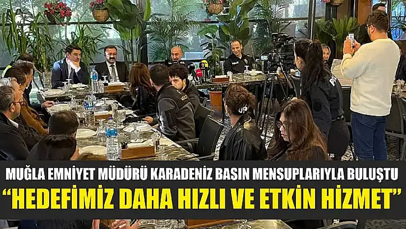 Muğla Emniyet Müdürü Karadeniz basın mensuplarıyla buluştu: 'Hedefimiz daha hızlı ve etkin hizmet'