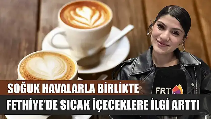 Soğuk havalarla birlikte Fethiye'de sıcak içeceklere ilgi arttı