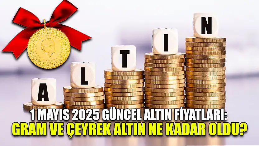 1 Mayıs 2025 Güncel Altın Fiyatları: Gram ve Çeyrek Altın Ne Kadar Oldu