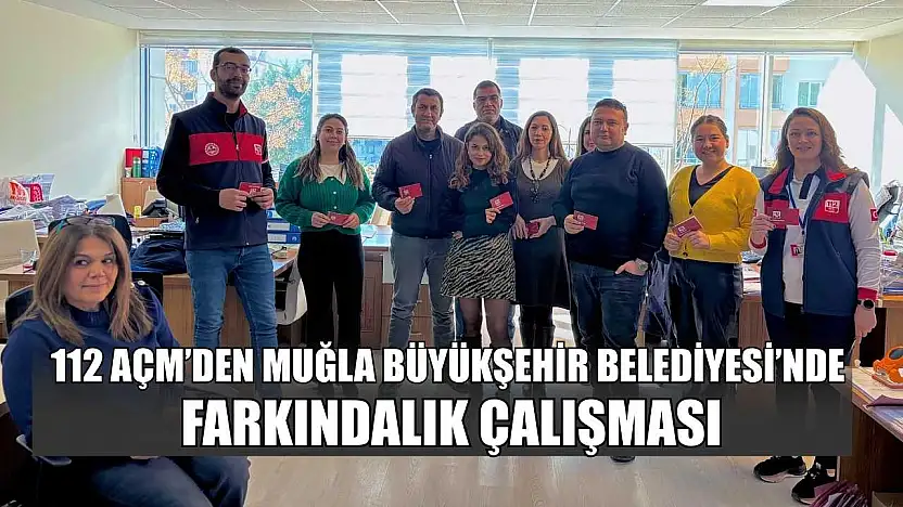 112 AÇM'den Muğla Büyükşehir Belediyesi'nde farkındalık çalışması