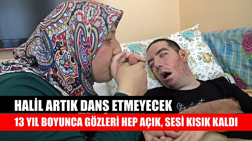 13 yıl boyunca gözleri hep açık, sesi kısık kaldı: Halil artık dans etmeyecek
