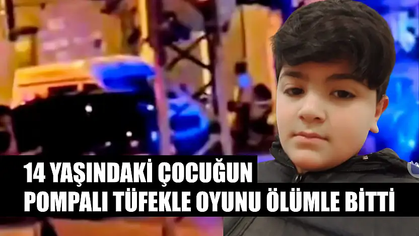 14 yaşındaki çocuğun pompalı tüfekle oyunu ölümle bitti