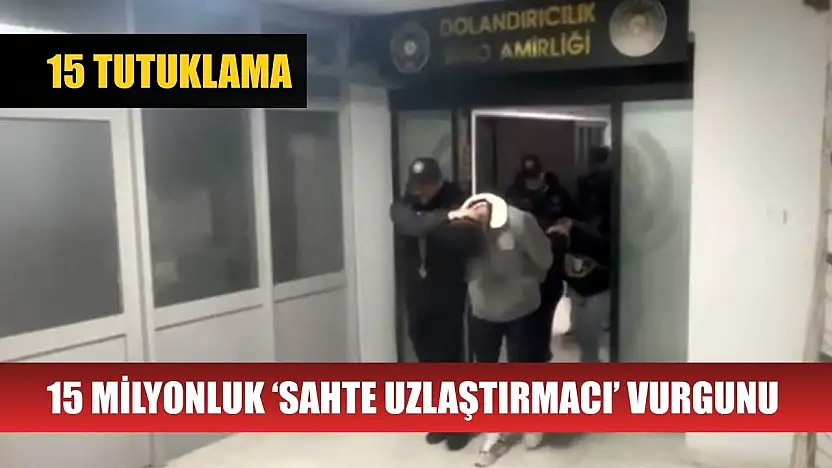 15 milyonluk 'sahte uzlaştırmacı' vurgunu: 15 tutuklama