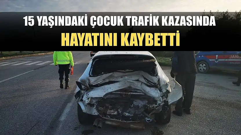 15 yaşındaki çocuk trafik kazasında hayatını kaybetti