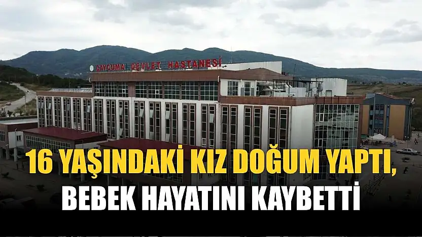 16 yaşındaki kız doğum yaptı, bebek hayatını kaybetti