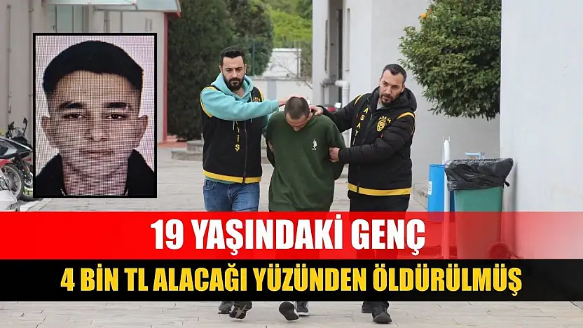 19 yaşındaki genç 4 bin TL alacağı yüzünden öldürülmüş