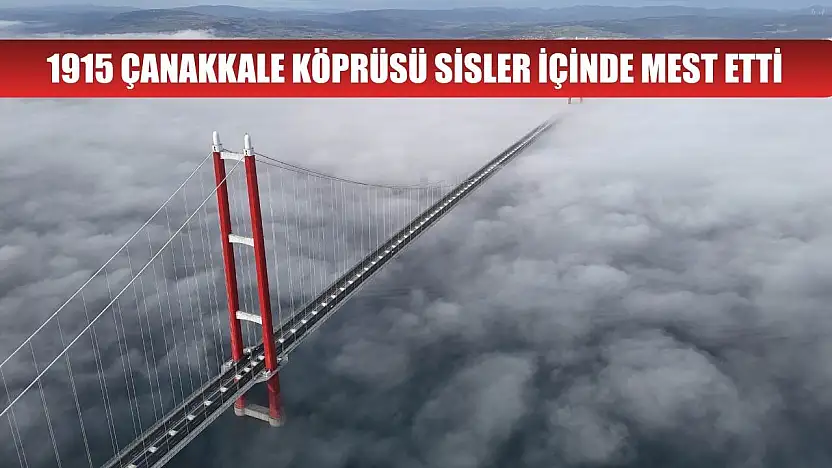 1915 Çanakkale Köprüsü sisler içinde mest etti