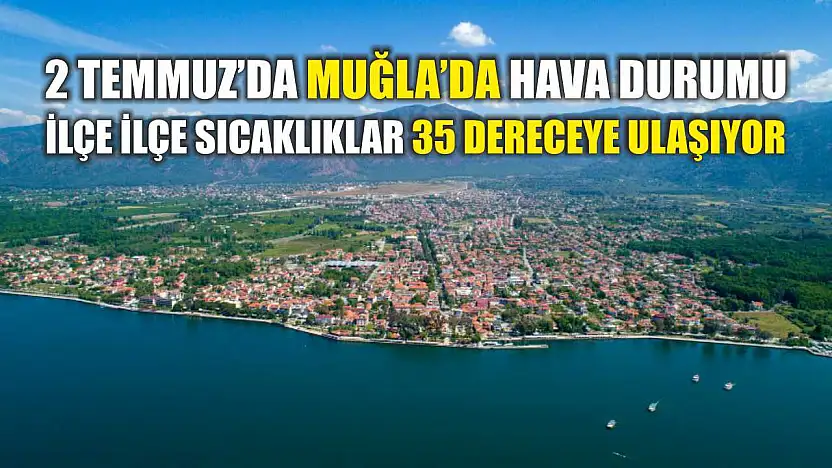 2 Temmuz'da Muğla'da Hava Durumu: İlçe İlçe Sıcaklıklar 35 Dereceye Ulaşıyor