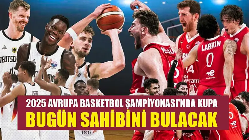 2025 Avrupa Basketbol Şampiyonası'nda kupa, bugün sahibini bulacak