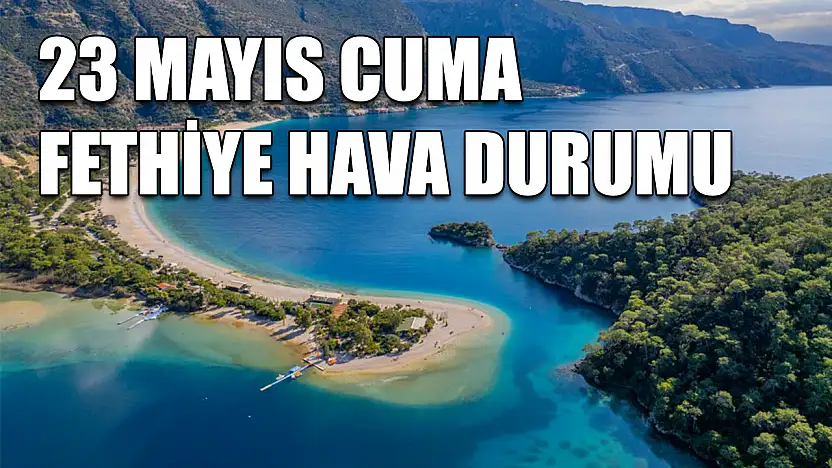 23 Mayıs Cuma Fethiye hava durumu