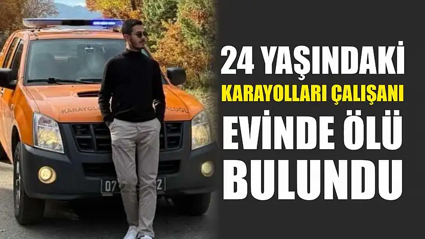 24 yaşındaki karayolları çalışanı evinde ölü bulundu