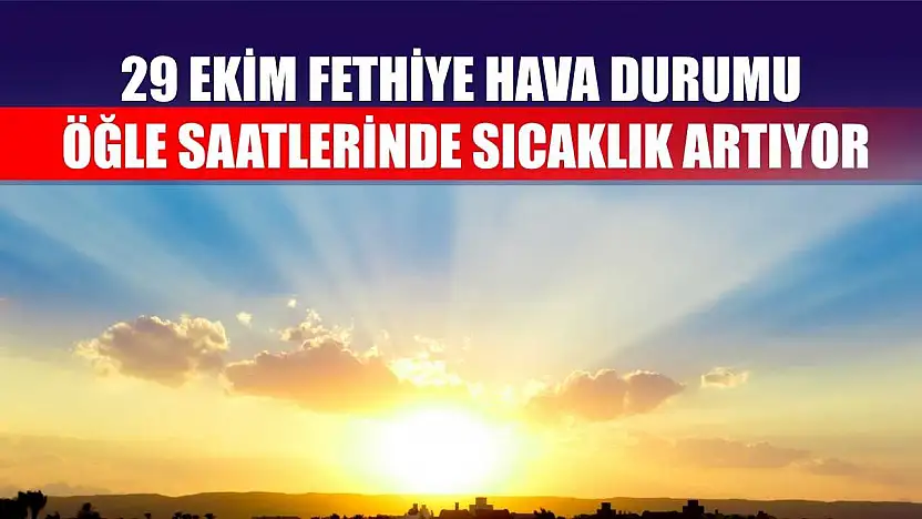 29 Ekim Fethiye Hava Durumu: Öğle Saatlerinde Sıcaklık Artıyor