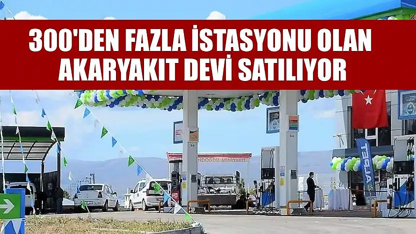 300'den fazla istasyonu olan akaryakıt devi satılıyor