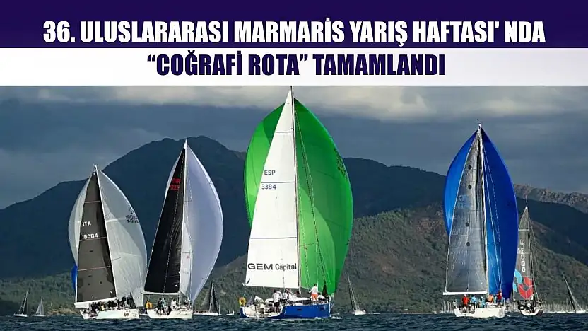36. Uluslararası Marmaris Yarış Haftası' nda 'Coğrafi Rota' tamamlandı