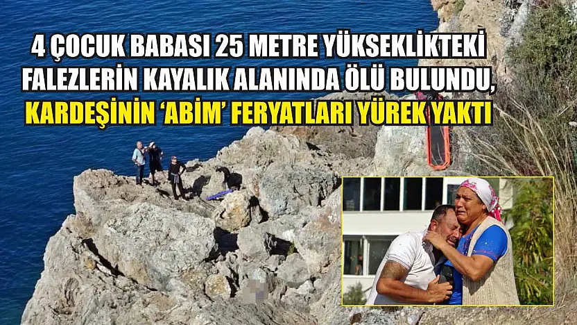 4 çocuk babası 25 metre yükseklikteki falezlerin kayalık alanında ölü bulundu, kardeşinin 'Abim' feryatları yürek yaktı