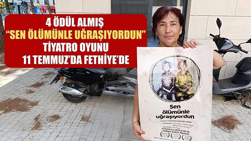 4 Ödül Almış 'Sen Ölümünle Uğraşıyordun' Tiyatro Oyunu, 11 Temmuz'da Fethiye'de