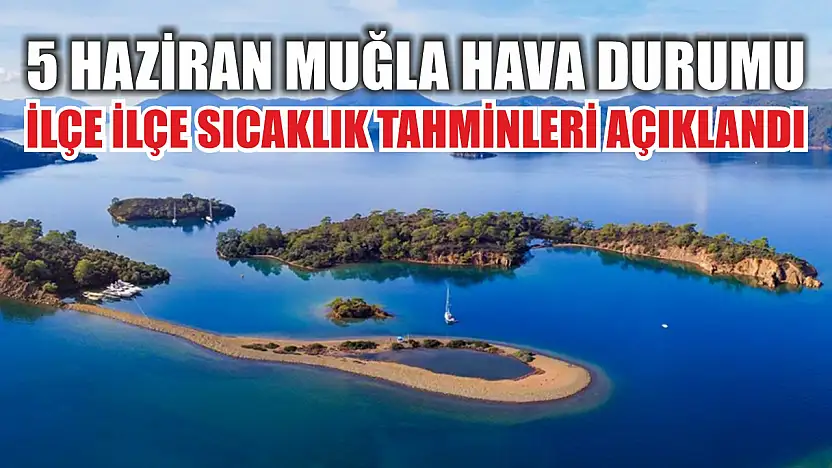 5 Haziran Muğla Hava Durumu: İlçe İlçe Sıcaklık Tahminleri Açıklandı