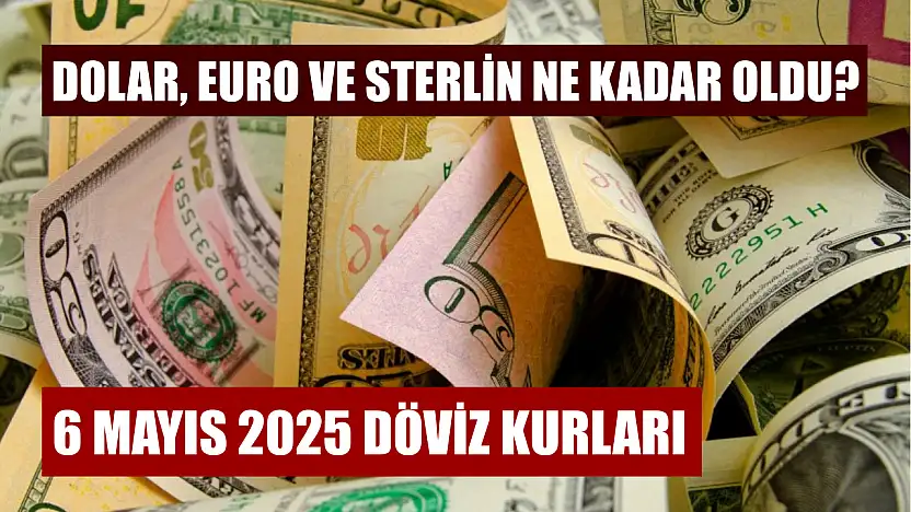 6 Mayıs 2025 döviz kurları: Dolar, euro ve sterlin ne kadar oldu?