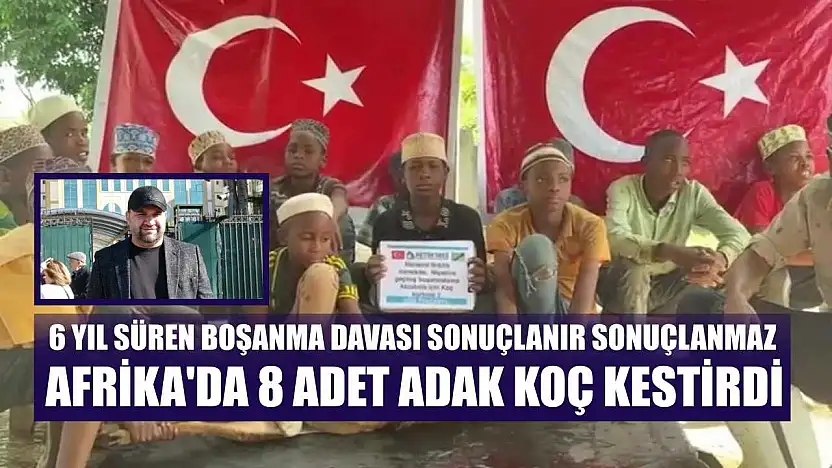 6 yıl süren boşanma davası sonuçlanır sonuçlanmaz Afrika'da 8 adet adak koç kestirdi