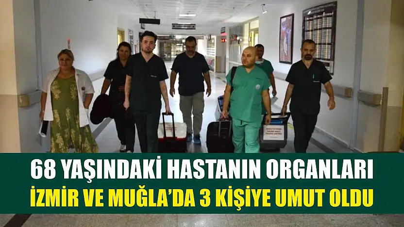68 Yaşındaki Hastanın Organları İzmir ve Muğla'da 3 Kişiye Umut Oldu