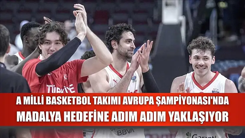 A Milli Basketbol Takımı Avrupa Şampiyonası'nda madalya hedefine adım adım yaklaşıyor