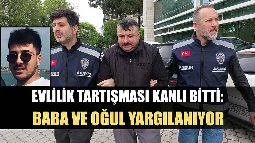 Evlilik Tartışması Kanlı Bitti: Baba ve Oğul Yargılanıyor