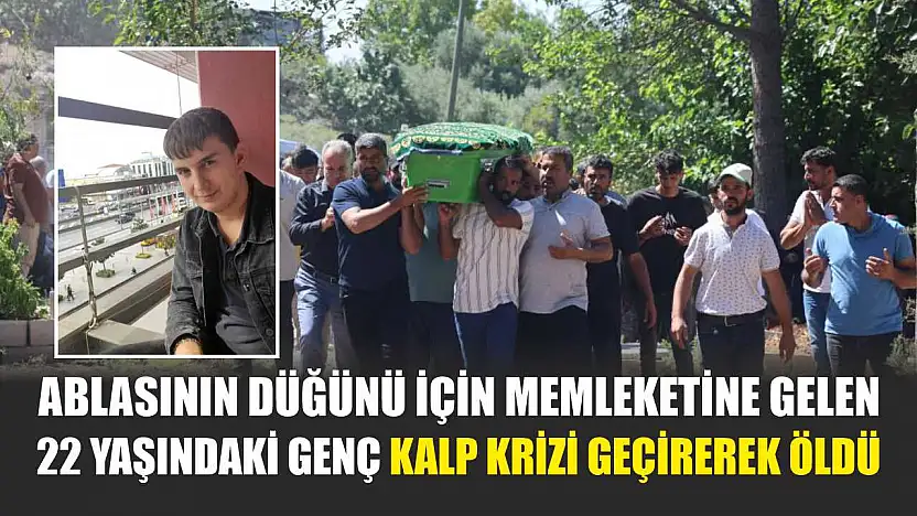 Ablasının düğünü için memleketine gelen 22 yaşındaki genç kalp krizi geçirerek öldü
