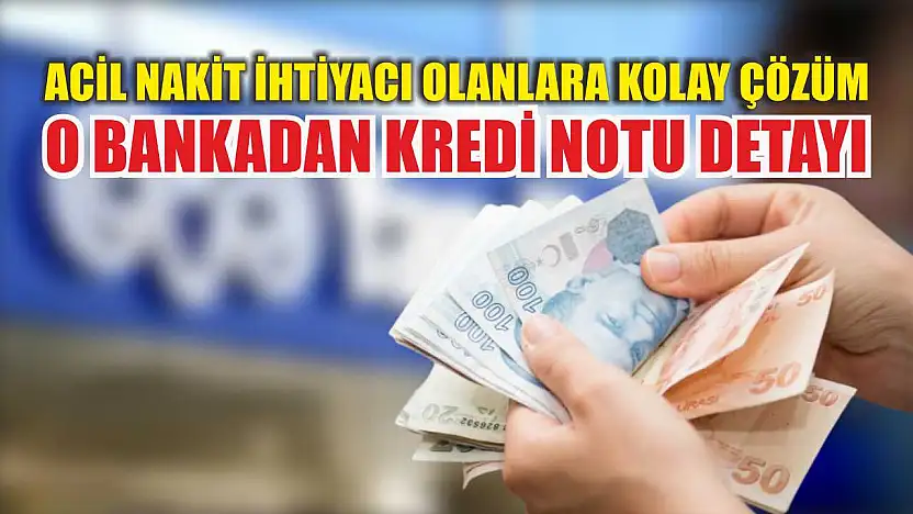 Acil nakit ihtiyacı olanlara kolay çözüm! O bankadan kredi notu detayı
