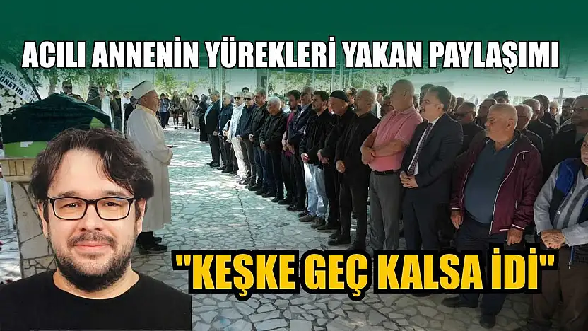 Acılı annenin yürekleri yakan paylaşım: 'Keşke geç kalsa idi'